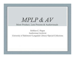 MPLP & AV

More Product, Less Process & Audiovisuals
Siobhan C. Hagan
Audiovisual Archivist
University of Baltimore>Langsdale Library>Special Collections

 