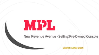 New Revenue Avenue - Selling Pre-Owned Console
Subrat Kumar Dash
 