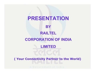 PRESENTATION
                   BY
               RAILTEL
      CORPORATION OF INDIA
                LIMITED


( Your Connectivity Partner to the World)
 