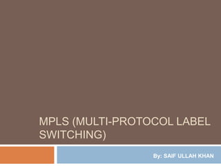 MPLS (MULTI-PROTOCOL LABEL
SWITCHING)
                 By: SAIF ULLAH KHAN
 