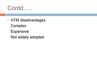 Contd…..
 ATM disadvantages
Complex
Expensive
Not widely adopted
 