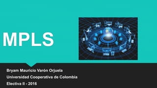 MPLS
Bryam Mauricio Varón Orjuela
Universidad Cooperativa de Colombia
Electiva II - 2016
 