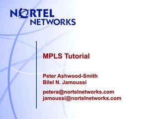 MPLS Tutorial
Peter Ashwood-Smith
Bilel N. Jamoussi
petera@nortelnetworks.com
jamoussi@nortelnetworks.com
 