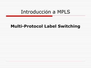 Introducción a MPLS
Multi-Protocol Label Switching
 