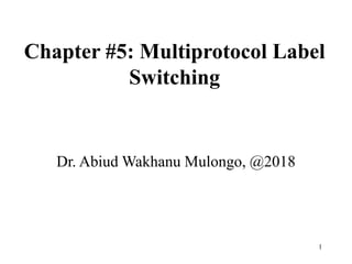 1
Chapter #5: Multiprotocol Label
Switching
Dr. Abiud Wakhanu Mulongo, @2018
 
