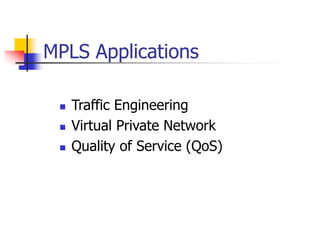 MPLS Applications
 Traffic Engineering
 Virtual Private Network
 Quality of Service (QoS)
 