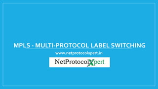MPLS - MULTI-PROTOCOL LABEL SWITCHING
www.netprotocolxpert.in
 
