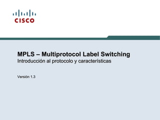 MPLS – Multiprotocol Label Switching
Introducción al protocolo y características
Versión 1.3
 