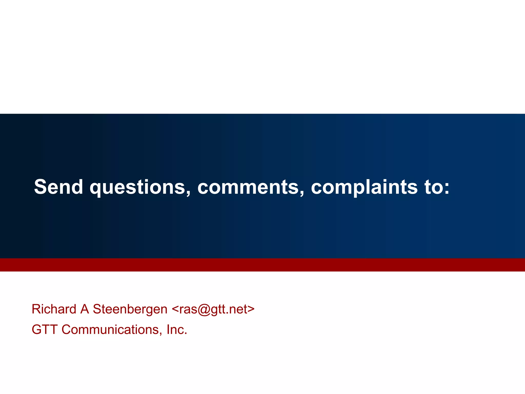 Send questions, comments, complaints to:
Richard A Steenbergen <ras@gtt.net>
GTT Communications, Inc.
 