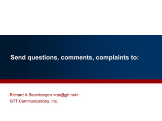Send questions, comments, complaints to:
Richard A Steenbergen <ras@gtt.net>
GTT Communications, Inc.
 