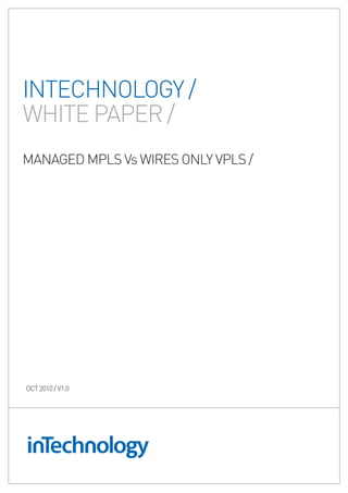 INTECHNOLOGY /
WHITE PAPER /
mANAGEd mPLS vs WIRES ONLY vPLS /




OCT 2010 / v1.0
 