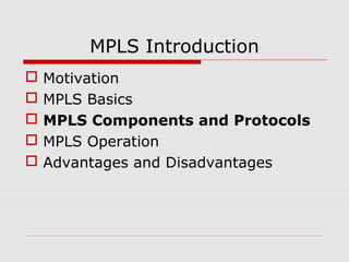 MPLS Introduction
 Motivation
 MPLS Basics
 MPLS Components and Protocols
 MPLS Operation
 Advantages and Disadvantages
 