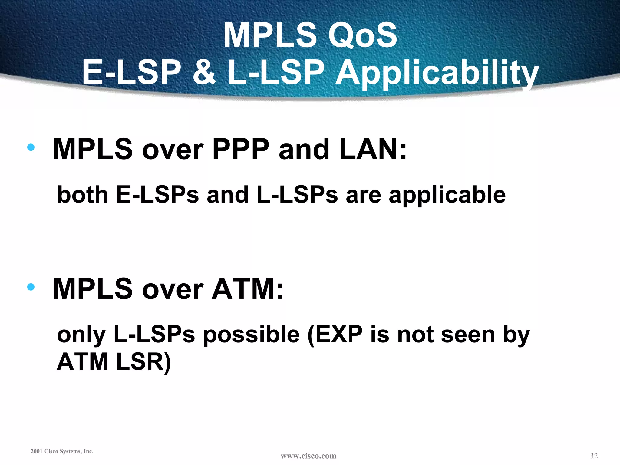 MPLS QoS E-LSP & L-LSP Applicability MPLS over PPP and LAN: both E-LSPs and L-LSPs are applicable MPLS over ATM: only L-LSPs possible (EXP is not seen by  ATM LSR) 