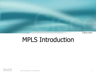 1
© 2001, Cisco Systems, Inc. All rights reserved.
Session Number
Presentation_ID
MPLS Introduction
 