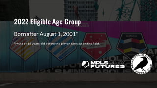 2022 Eligible Age Group
Born after August 1, 2001*
*Must be 16 years old before the player can step on the ﬁeld.
 