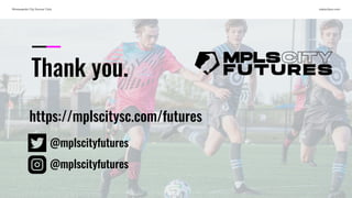 Minneapolis City Soccer Club mplscitysc.com
Thank you.
https://mplscitysc.com/futures
@mplscityfutures
@mplscityfutures
 
