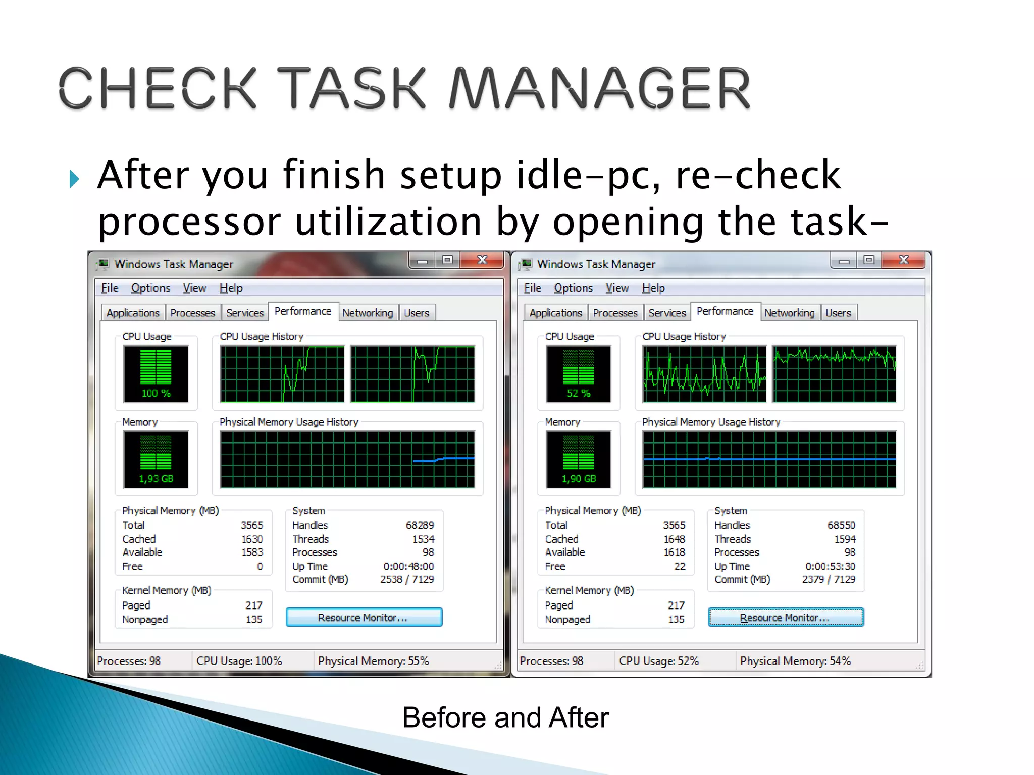  After you finish setup idle-pc, re-check
processor utilization by opening the task-
manager.
Before and After
 