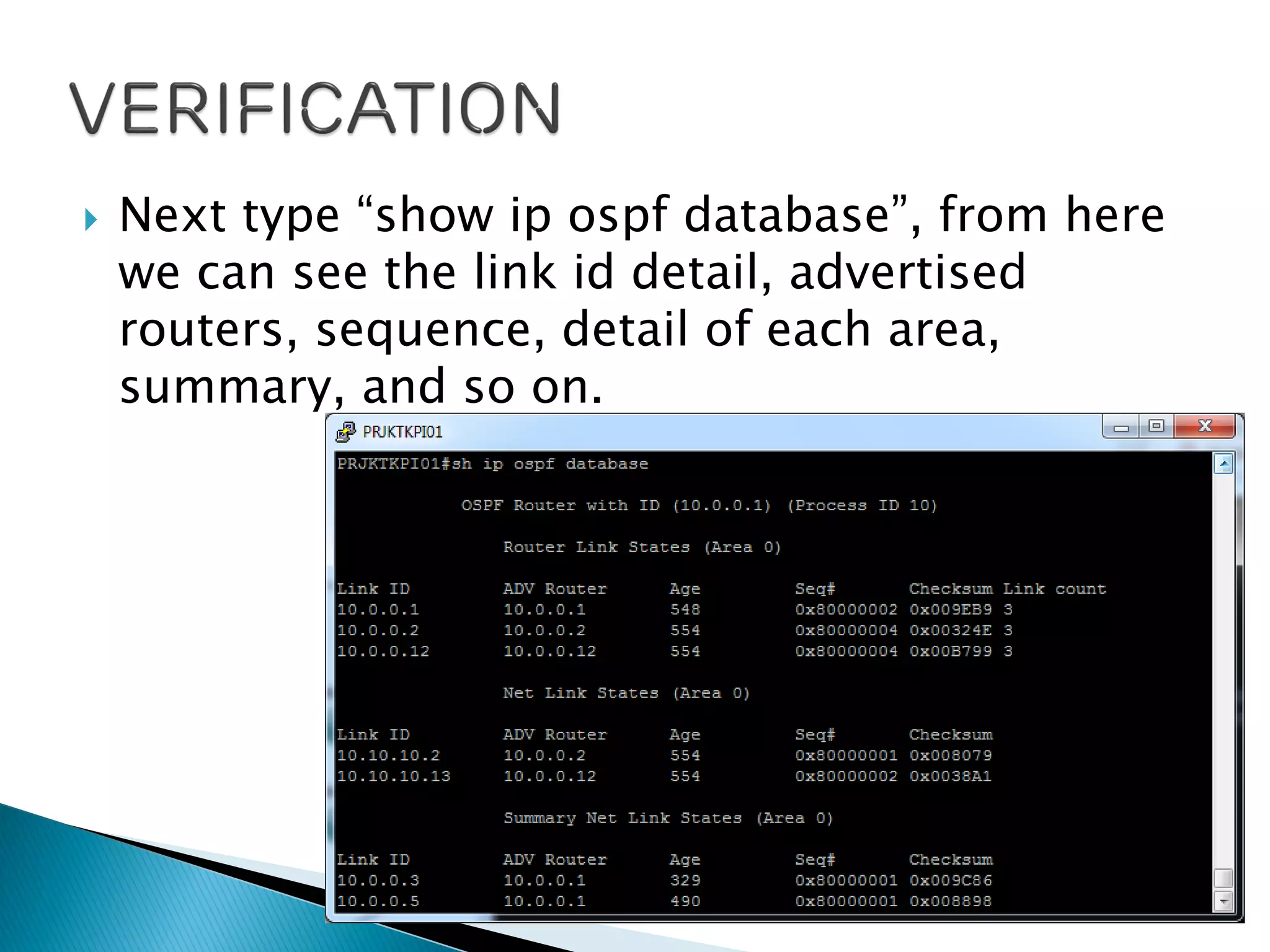  Next type “show ip ospf database”, from here
we can see the link id detail, advertised
routers, sequence, detail of each area,
summary, and so on.
 