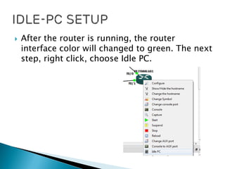  After the router is running, the router
interface color will changed to green. The next
step, right click, choose Idle PC.
 
