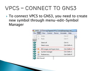  To connect VPCS to GNS3, you need to create
new symbol through menu-edit-Symbol
Manager
 