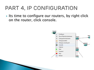  Its time to configure our routers, by right click
on the router, click console.
 