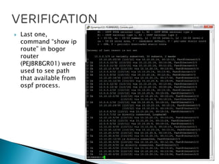  Last one,
command “show ip
route” in bogor
router
(PEJBRBGR01) were
used to see path
that available from
ospf process.
 
