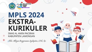 MPLS 2024
EKSTRA-
KURIKULER
SMAS AL AMIN PACIRAN
KABUPATEN LAMONGAN
Oleh : Alfiyan Anggreawan Syahputra, S.Pd., Gr.
 