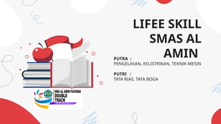 LIFEE SKILL
SMAS AL
AMIN
PUTRA :
PENGELASAN, KELISTRIKAN, TEKNIK MESIN
PUTRI :
TATA RIAS, TATA BOGA
 