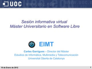 EIMT Carles Garrigues  – Director del Máster Estudios de Informática, Multimedia y Telecomunicación Universitat Oberta de Catalunya Sesión informativa virtual  Máster Universitario en Software Libre 19 de Enero de 2012 