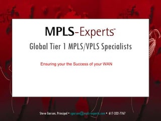Global Tier 1 MPLS/VPLS Specialists Steve Garson, Principal •  [email_address]  •  617-332-7767 Ensuring your the Success of your WAN 