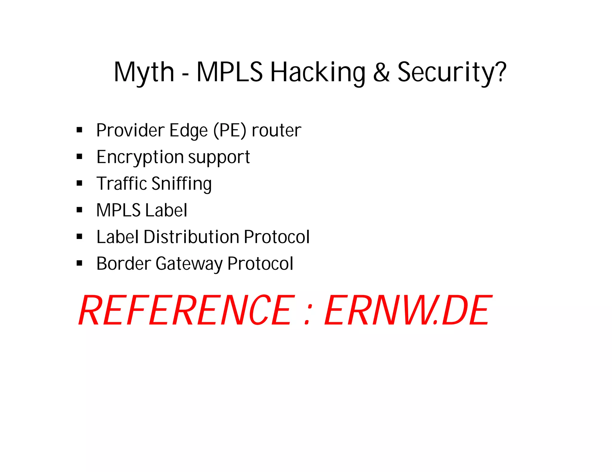Myth - MPLS Hacking & Security?
 Provider Edge (PE) router
 Encryption support
 Traffic Sniffing
 MPLS Label
 Label Distribution Protocol
 Border Gateway Protocol
REFERENCE : ERNW.DE
 