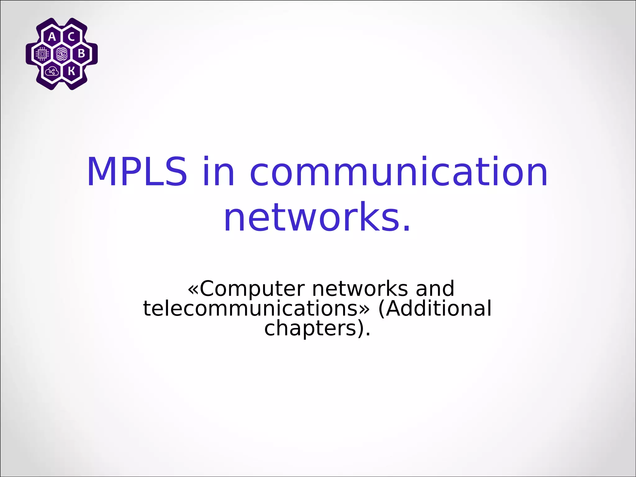 MPLS in communication
networks.
«Computer networks and
telecommunications» (Additional
chapters).
 