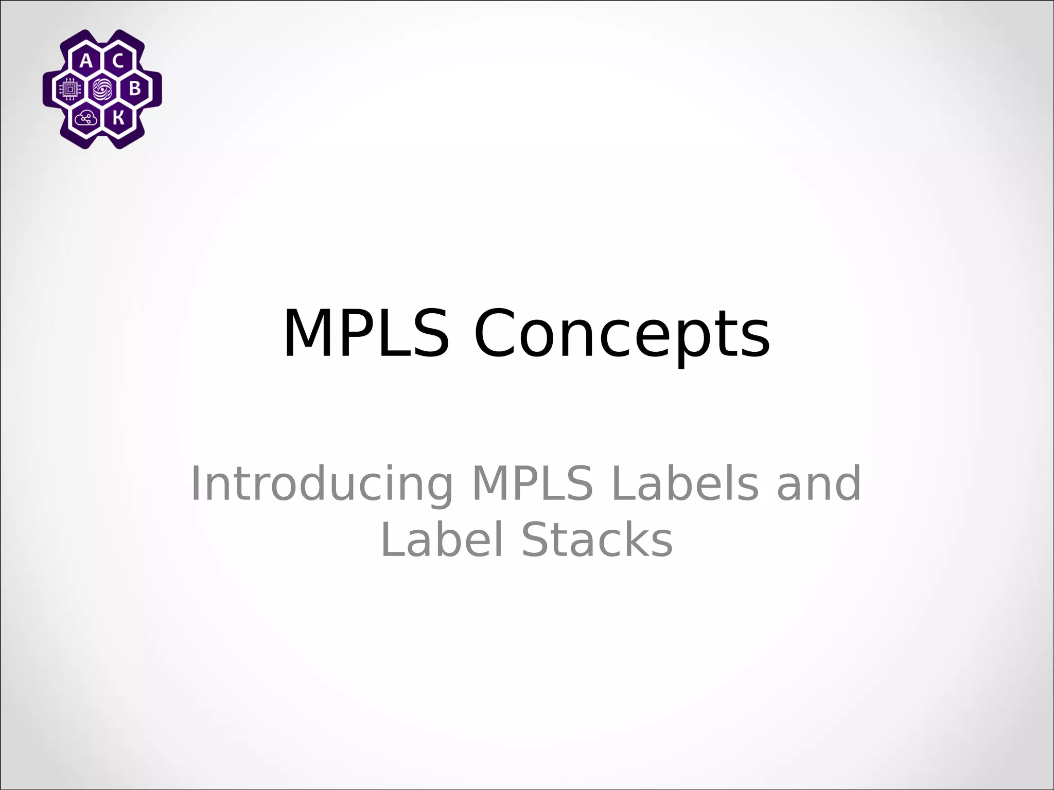 MPLS Concepts
Introducing MPLS Labels and
Label Stacks
 