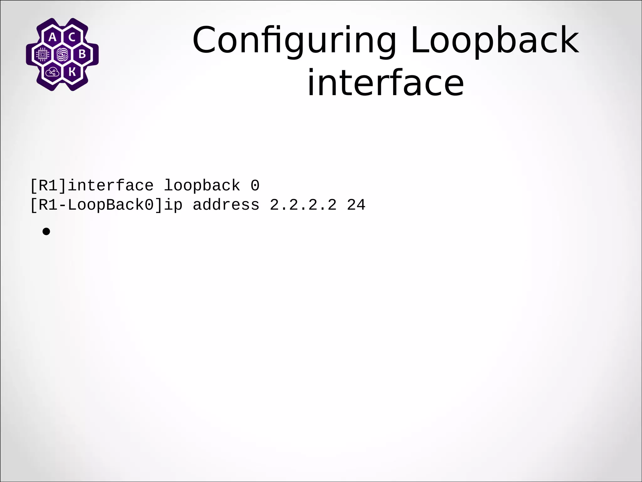 Configuring Loopback
interface
[R1]interface loopback 0
[R1-LoopBack0]ip address 2.2.2.2 24

 