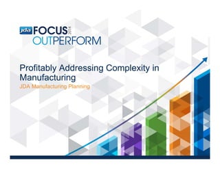 Profitably Addressing Complexity in
Manufacturing
JDA Manufacturing Planning
 