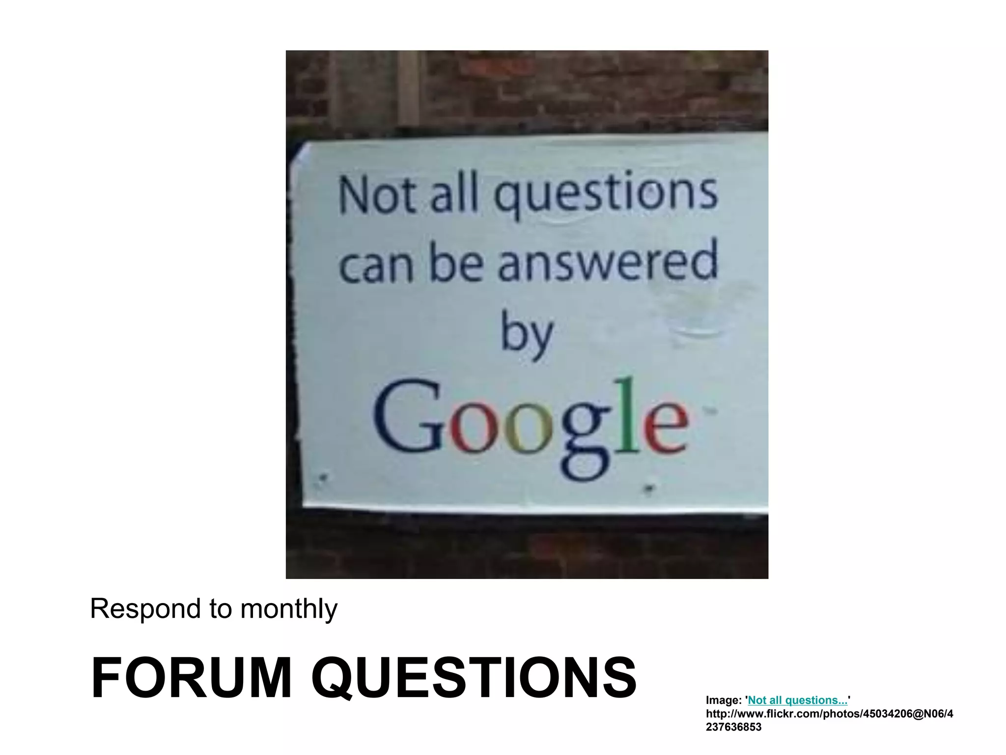 FORUM QUESTIONS
Respond to monthly
Image: 'Not all questions...'
http://www.flickr.com/photos/45034206@N06/4
237636853
 