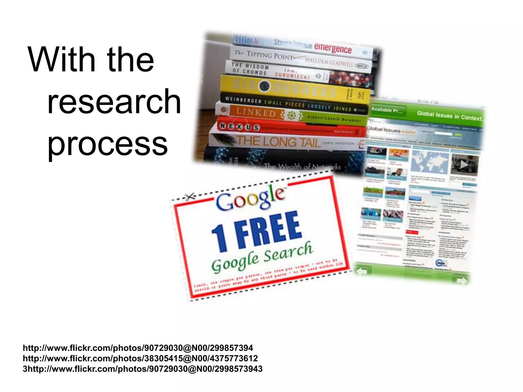 With the
research
process
http://www.flickr.com/photos/90729030@N00/299857394
http://www.flickr.com/photos/38305415@N00/4375773612
3http://www.flickr.com/photos/90729030@N00/2998573943
 