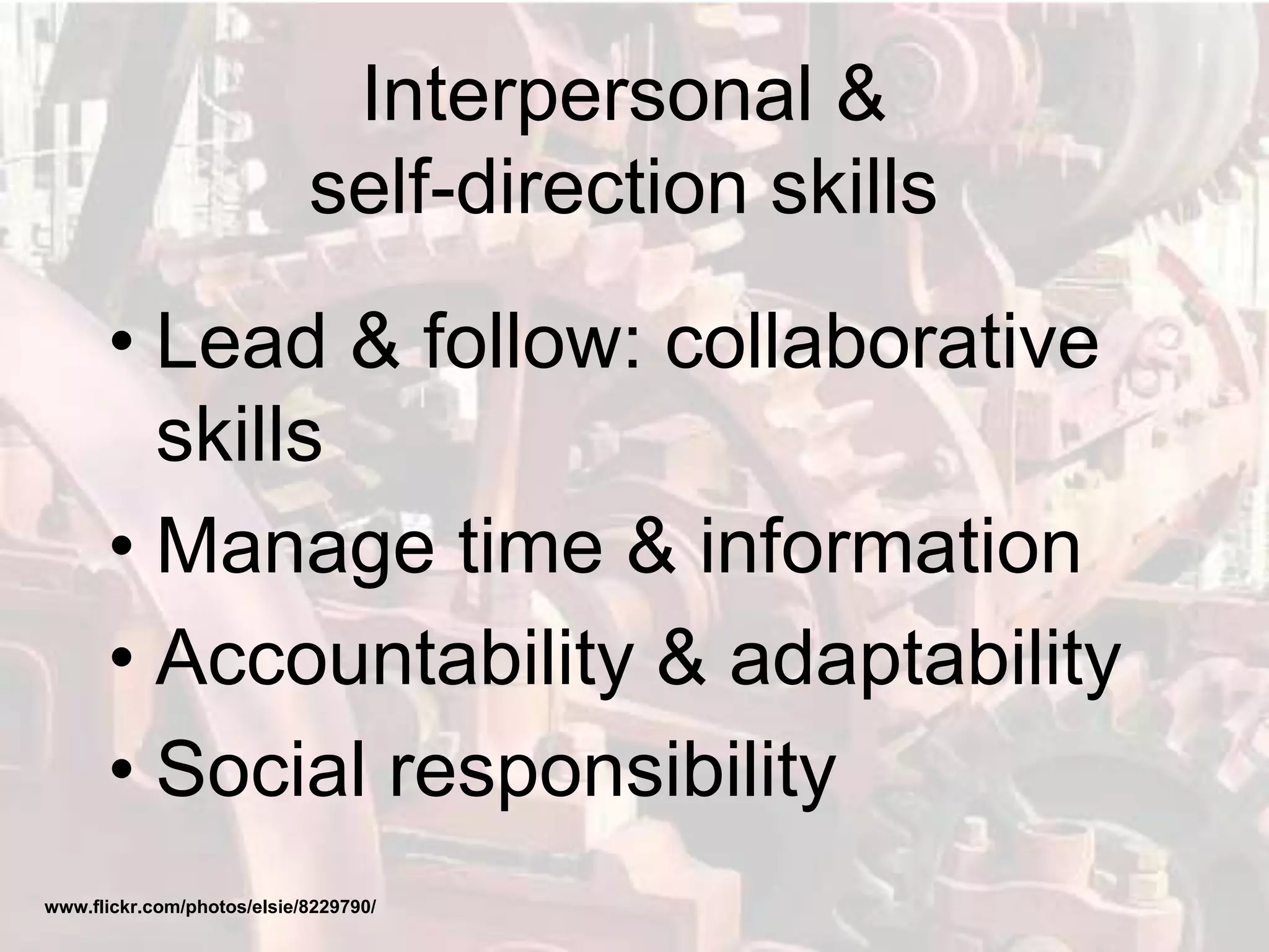 Interpersonal &
self-direction skills
• Lead & follow: collaborative
skills
• Manage time & information
• Accountability & adaptability
• Social responsibility
www.flickr.com/photos/elsie/8229790/
 