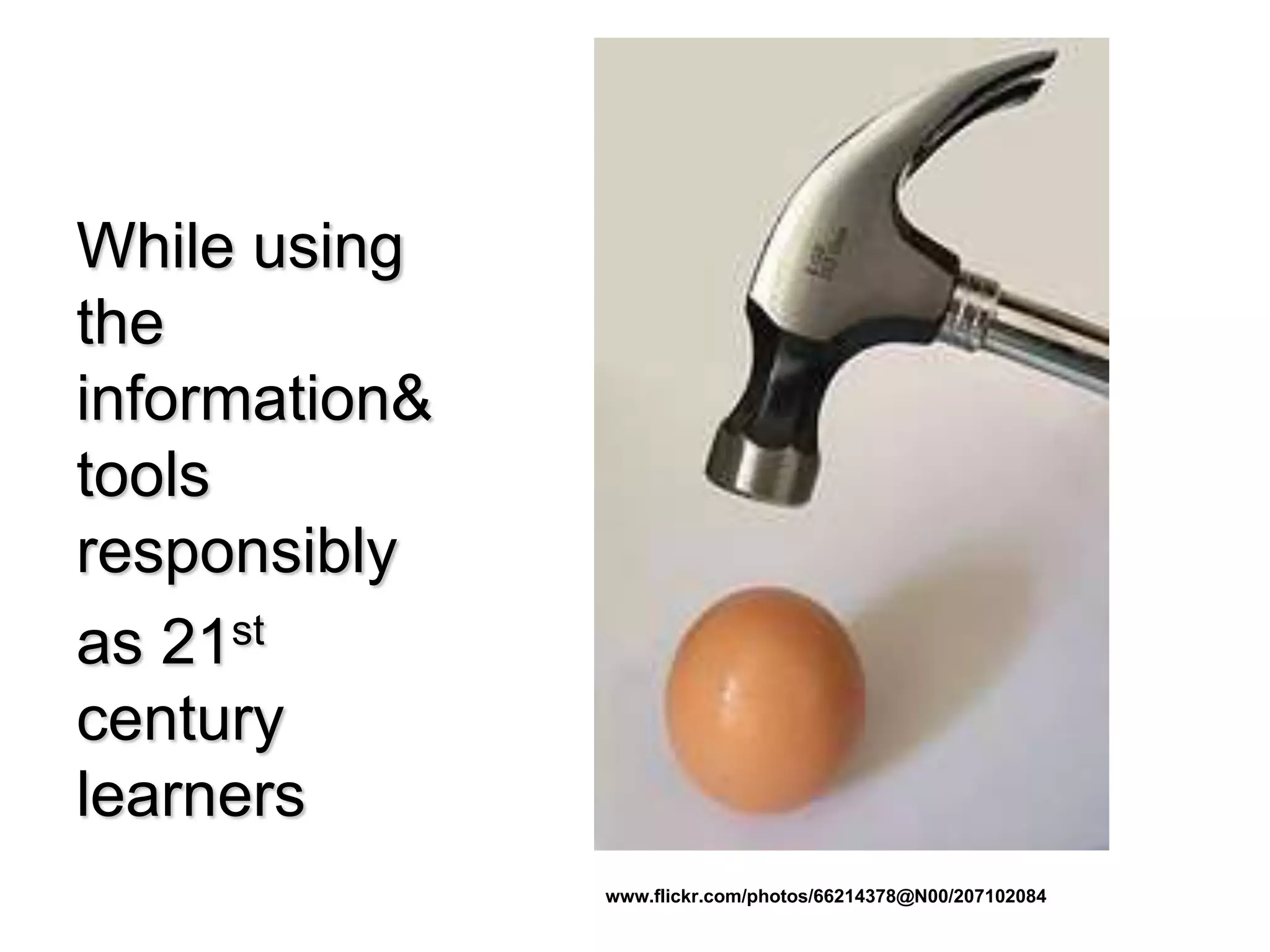 While using
the
information&
tools
responsibly
as 21st
century
learners
www.flickr.com/photos/66214378@N00/207102084
 