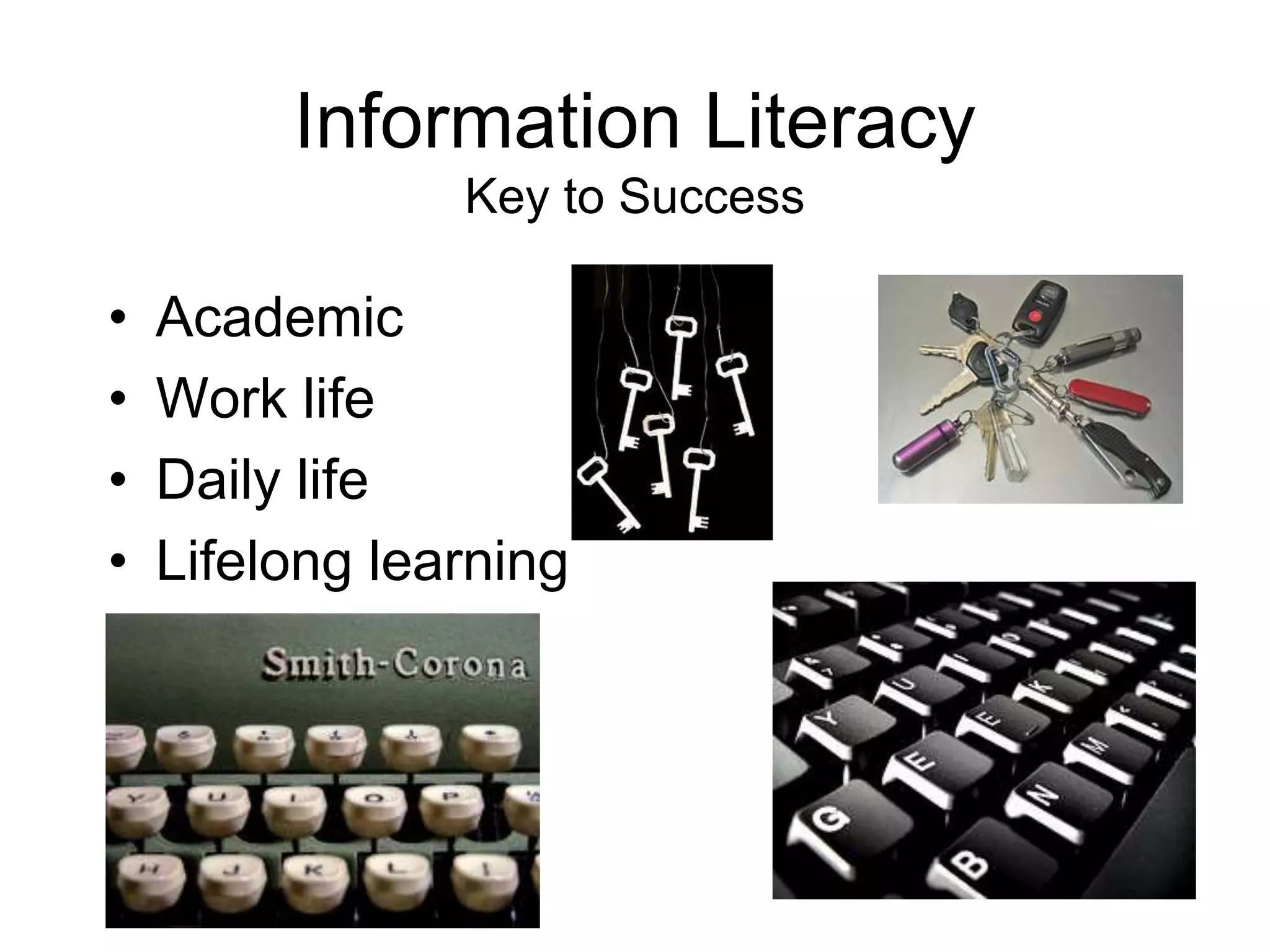 Information Literacy
Key to Success
• Academic
• Work life
• Daily life
• Lifelong learning
 
