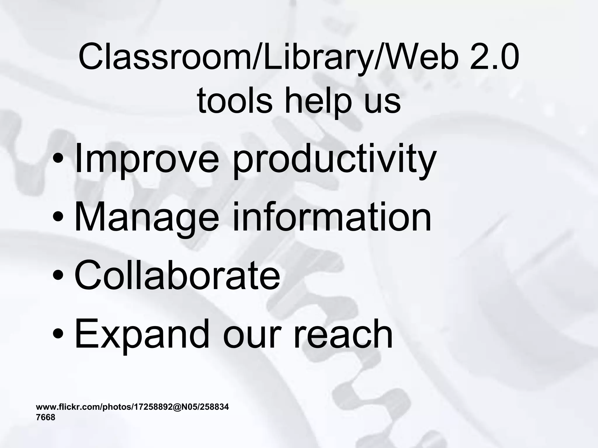 • Improve productivity
• Manage information
• Collaborate
• Expand our reach
Classroom/Library/Web 2.0
tools help us
www.flickr.com/photos/17258892@N05/258834
7668
 