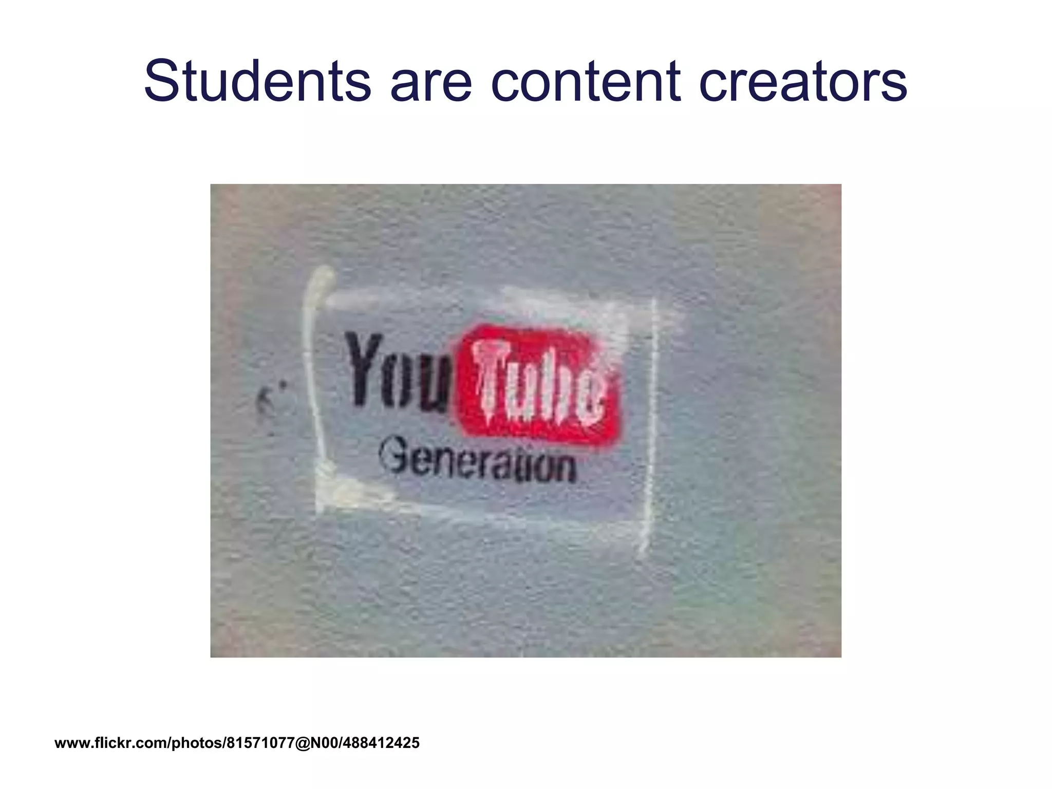 Students are content creators
www.flickr.com/photos/81571077@N00/488412425
 