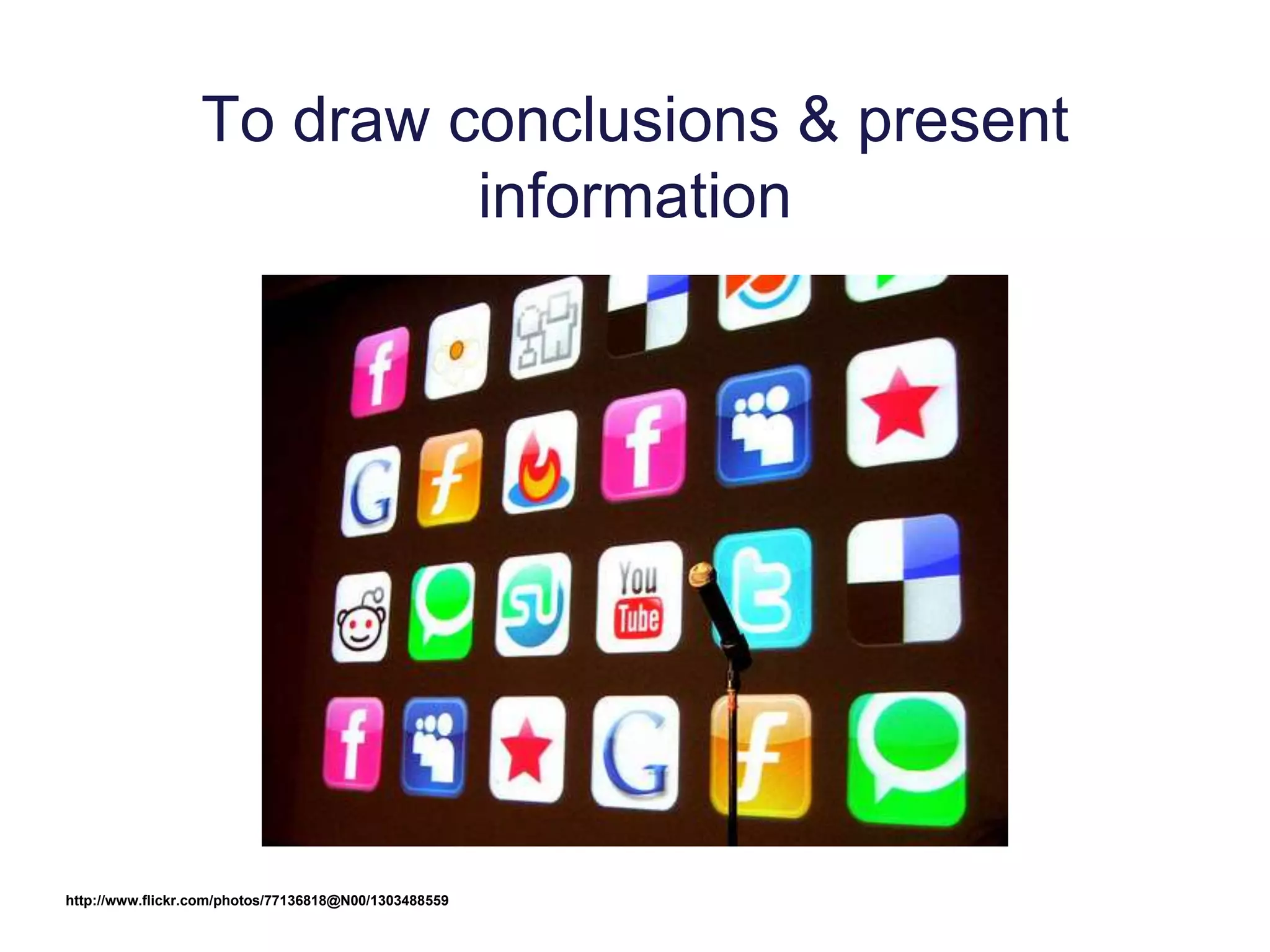 To draw conclusions & present
information
http://www.flickr.com/photos/77136818@N00/1303488559
 