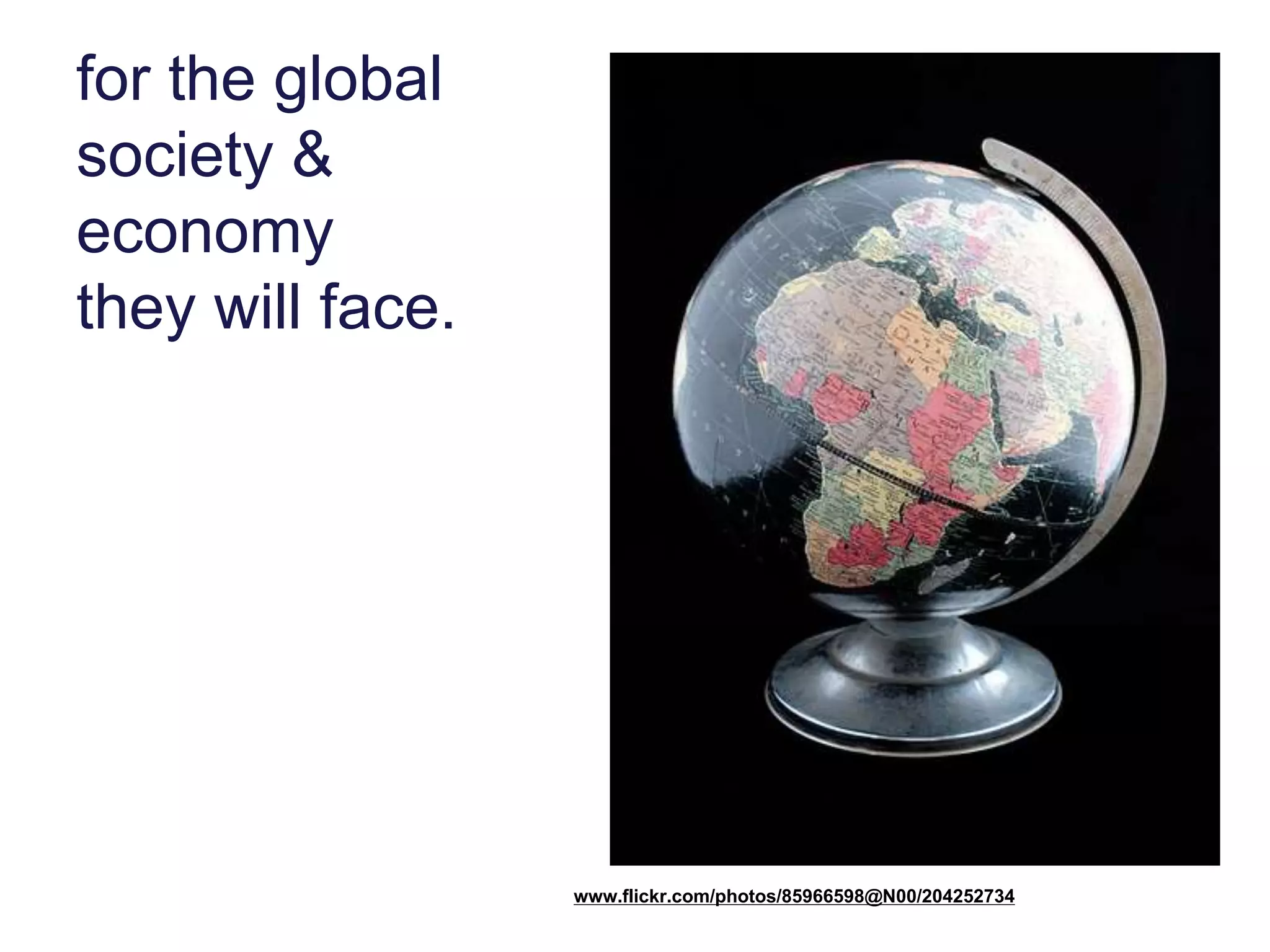 for the global
society &
economy
they will face.
www.flickr.com/photos/85966598@N00/204252734
 