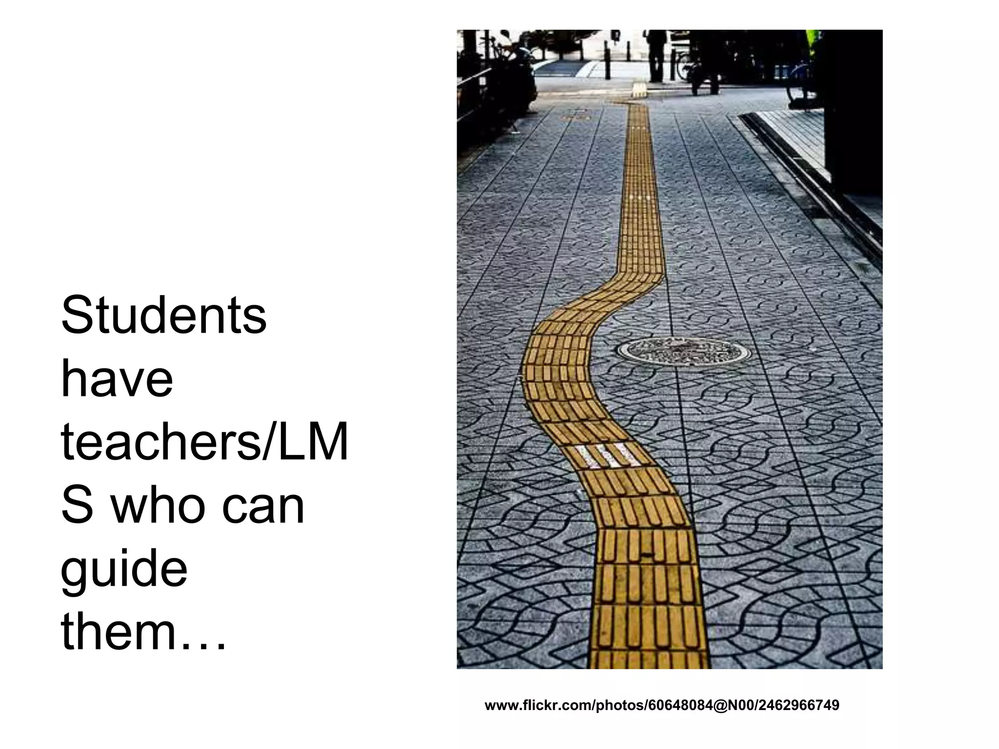Students
have
teachers/LM
S who can
guide
them…
www.flickr.com/photos/60648084@N00/2462966749
 