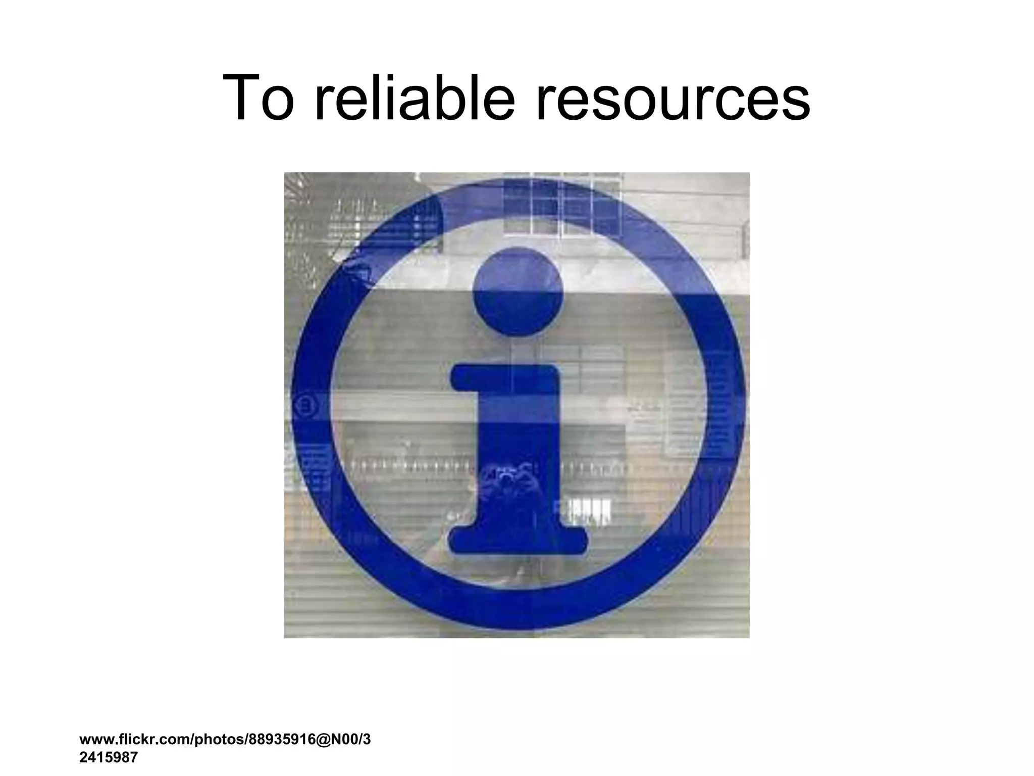 To reliable resources
www.flickr.com/photos/88935916@N00/3
2415987
 