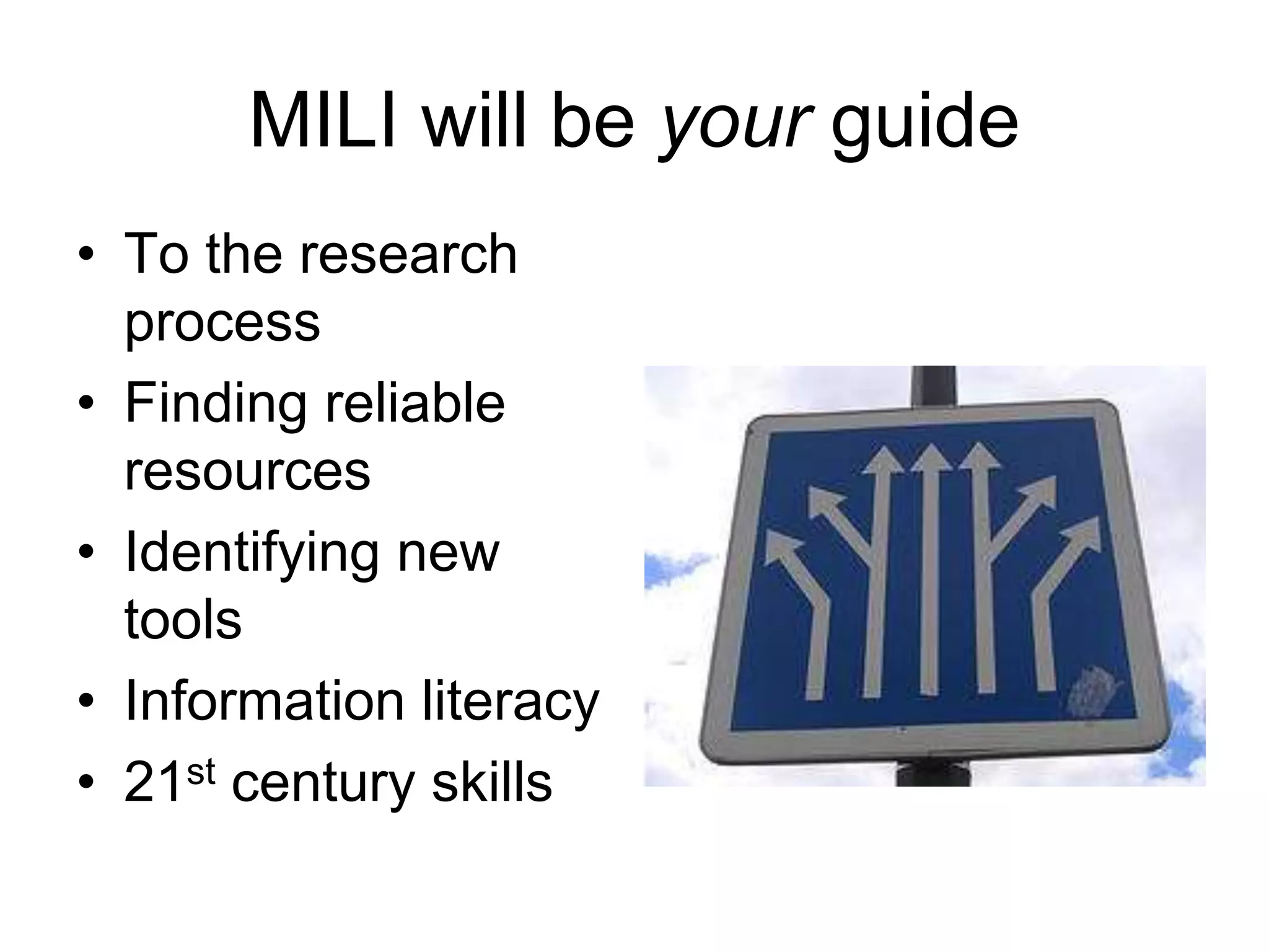 MILI will be your guide
• To the research
process
• Finding reliable
resources
• Identifying new
tools
• Information literacy
• 21st century skills
 