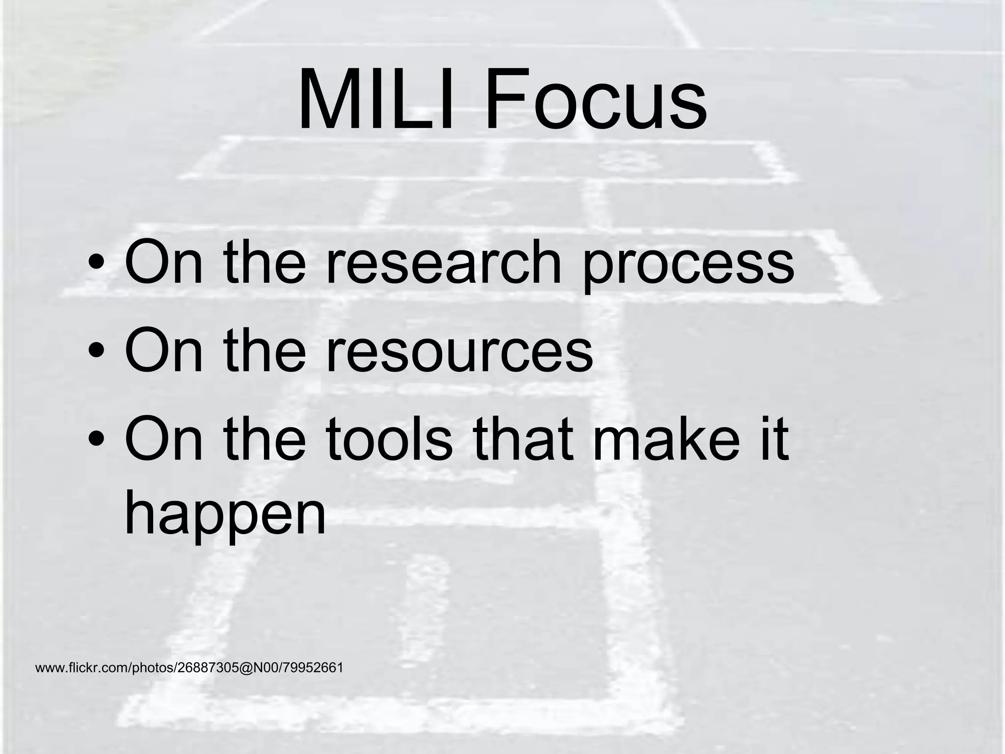 MILI Focus
• On the research process
• On the resources
• On the tools that make it
happen
www.flickr.com/photos/26887305@N00/79952661
 