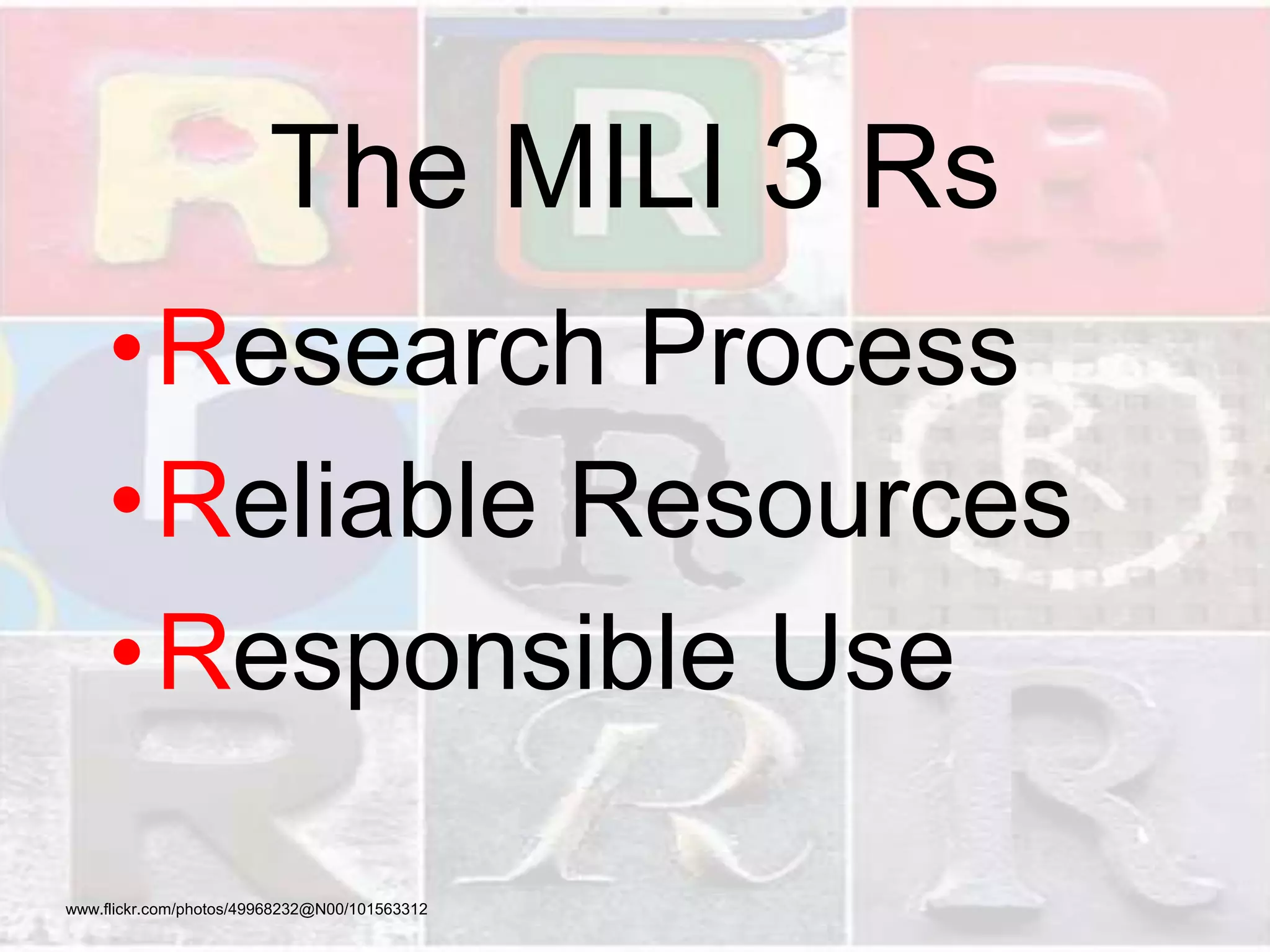The MILI 3 Rs
•Research Process
•Reliable Resources
•Responsible Use
www.flickr.com/photos/49968232@N00/101563312
 