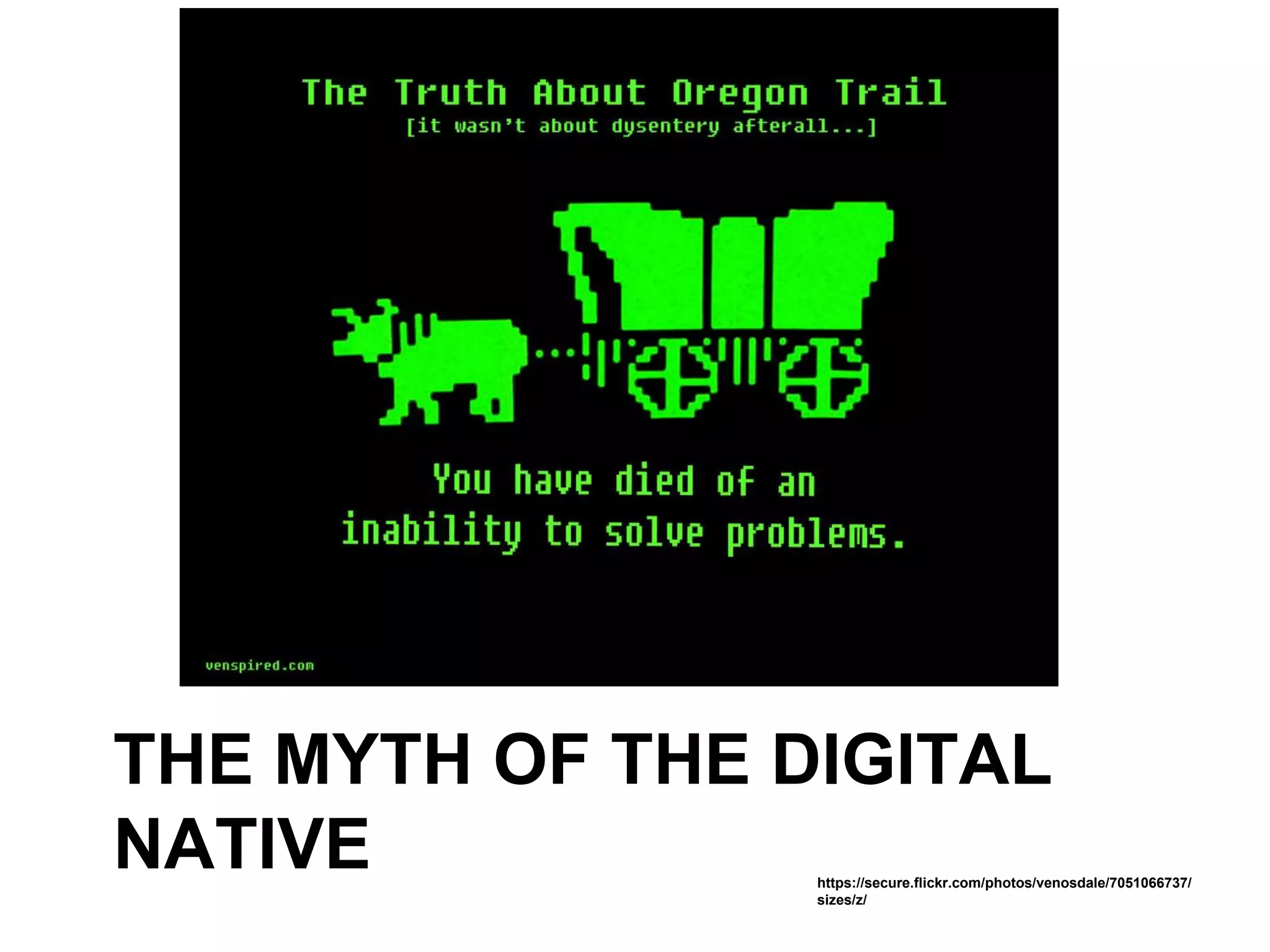 THE MYTH OF THE DIGITAL
NATIVE https://secure.flickr.com/photos/venosdale/7051066737/
sizes/z/
 